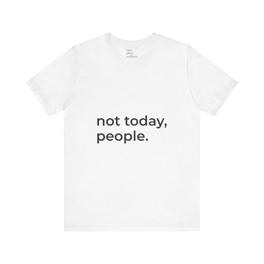 “not today, people.” – unisex tee