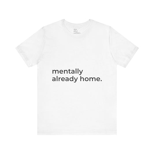 “mentally already home.” – unisex tee